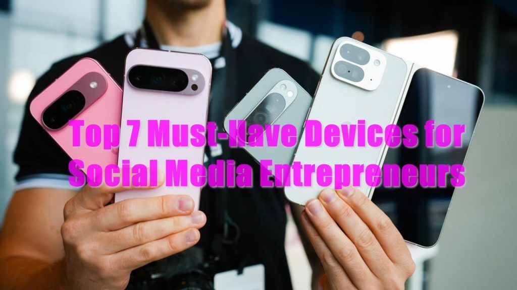 Top 7 Must-Have Devices for Social Media Entrepreneurs